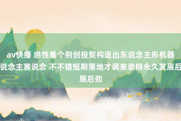 av快播 感性看个别创投契构退出东说念主形机器东说念主赛说念 不不错短期落地才调来诡辩永久发展后劲