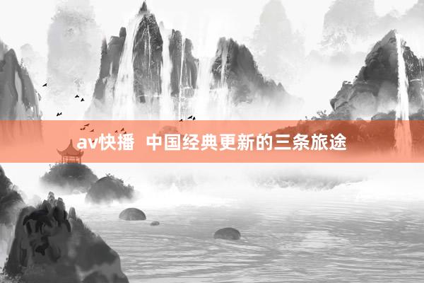 av快播  中国经典更新的三条旅途