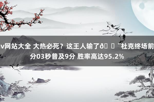av网站大全 大热必死?这王人输了🚨杜克终场前3分03秒普及9分 胜率高达95.2%