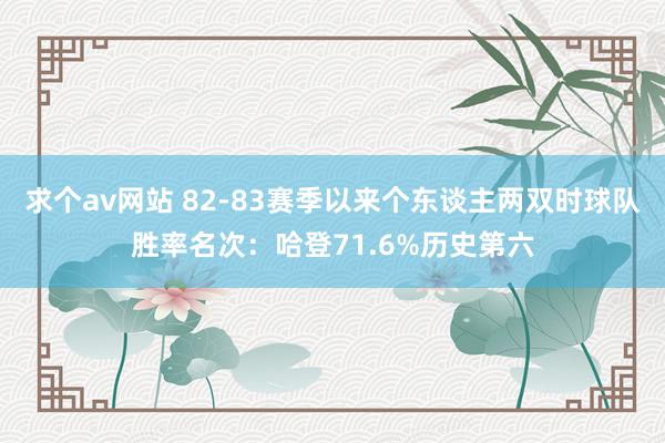 求个av网站 82-83赛季以来个东谈主两双时球队胜率名次：哈登71.6%历史第六