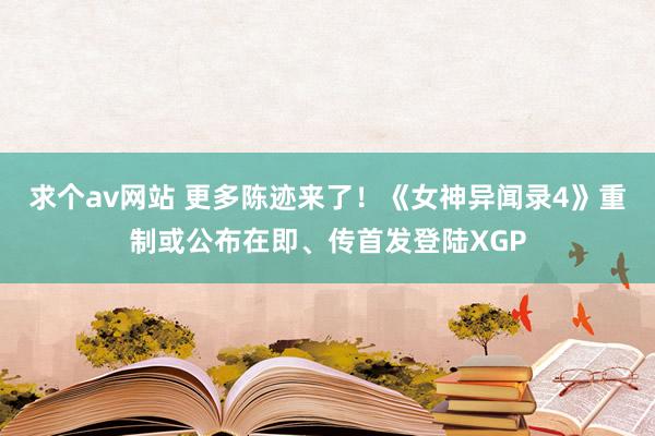 求个av网站 更多陈迹来了！《女神异闻录4》重制或公布在即、传首发登陆XGP