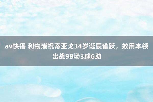 av快播 利物浦祝蒂亚戈34岁诞辰雀跃，效用本领出战98场3球6助