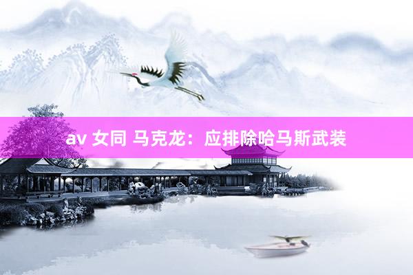 av 女同 马克龙：应排除哈马斯武装