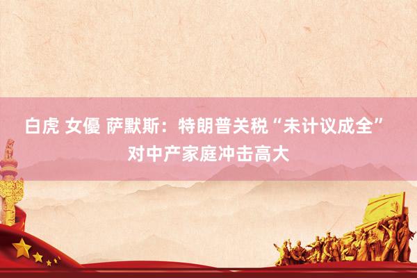 白虎 女優 萨默斯：特朗普关税“未计议成全” 对中产家庭冲击高大