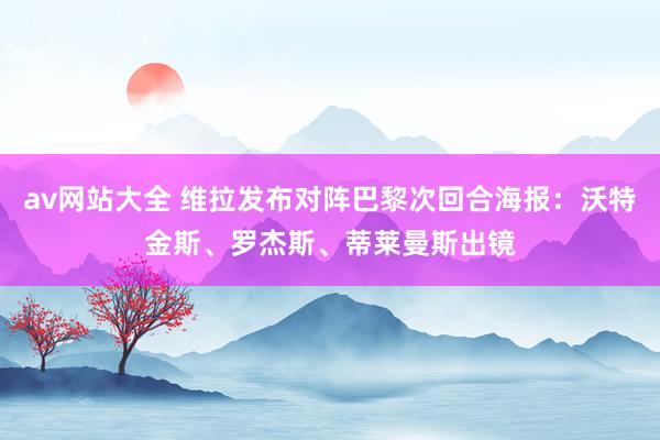 av网站大全 维拉发布对阵巴黎次回合海报：沃特金斯、罗杰斯、蒂莱曼斯出镜