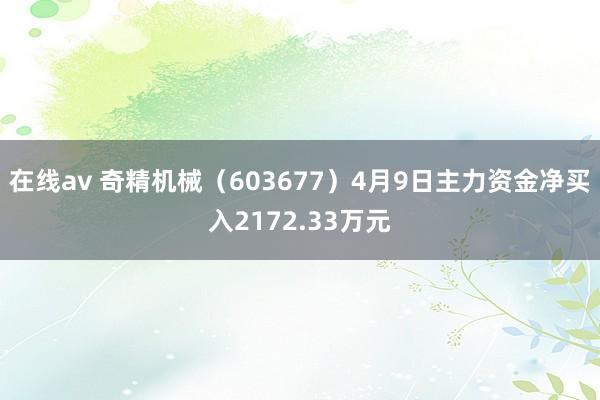 在线av 奇精机械（603677）4月9日主力资金净买入2172.33万元