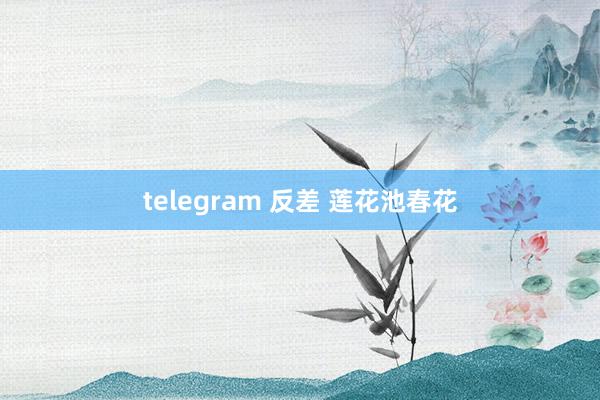 telegram 反差 莲花池春花