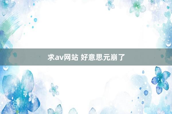 求av网站 好意思元崩了