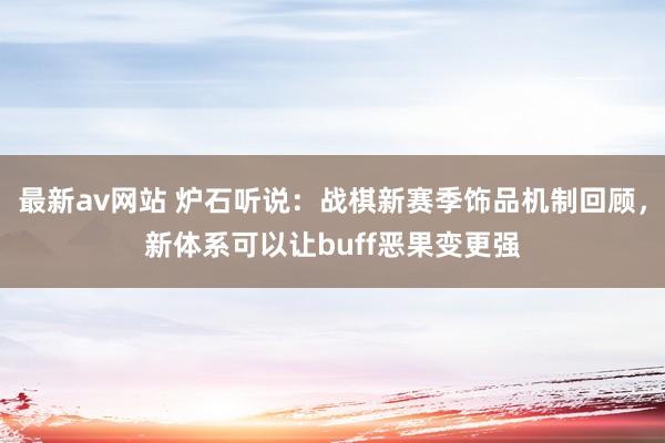 最新av网站 炉石听说：战棋新赛季饰品机制回顾，新体系可以让buff恶果变更强