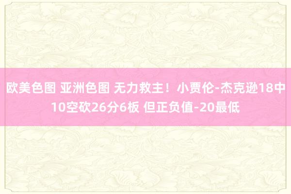 欧美色图 亚洲色图 无力救主！小贾伦-杰克逊18中10空砍26分6板 但正负值-20最低