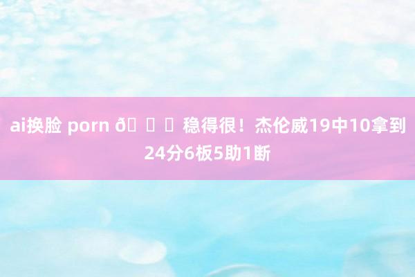 ai换脸 porn 👍稳得很！杰伦威19中10拿到24分6板5助1断