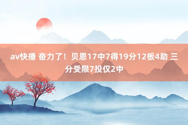 av快播 奋力了！贝恩17中7得19分12板4助 三分受限7投仅2中
