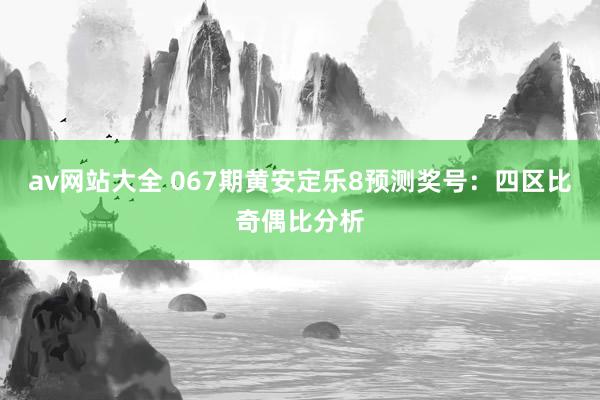 av网站大全 067期黄安定乐8预测奖号：四区比奇偶比分析
