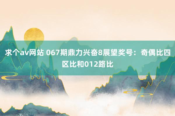 求个av网站 067期鼎力兴奋8展望奖号：奇偶比四区比和012路比