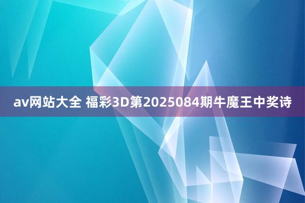av网站大全 福彩3D第2025084期牛魔王中奖诗